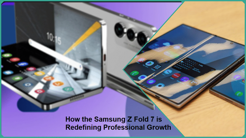 How the Samsung Z Fold 7 is Redefining Professional Growth How the Samsung Z Fold 7 is Redefining Professional Growth